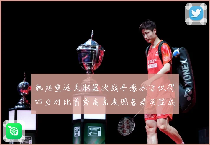 韩旭重返美职篮次战手感冰凉仅得四分对比首秀高光表现落差明显成长观察：最新赛事动态与深度分析