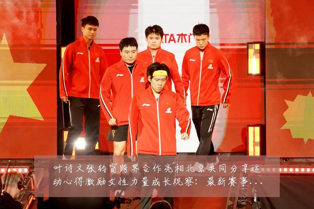 叶诗文张钧甯跨界合作亮相北京共同分享运动心得激励女性力量成长观察：最新赛事动态与深度分析