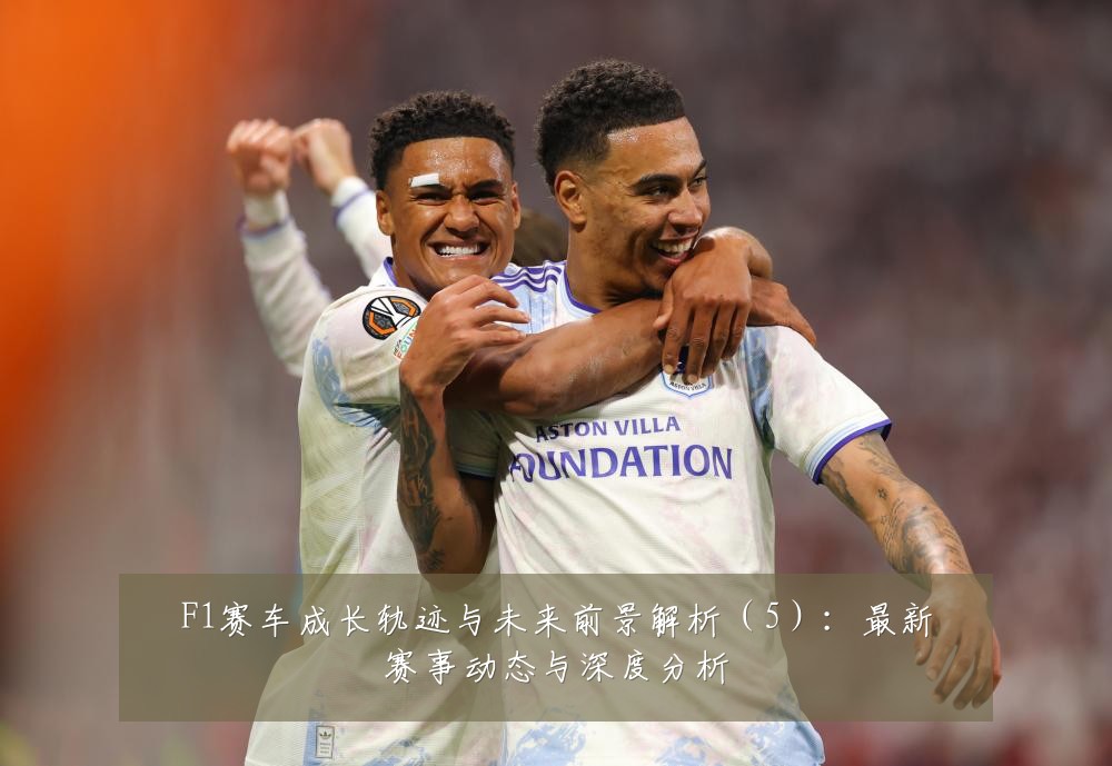 F1赛车成长轨迹与未来前景解析（5）：最新赛事动态与深度分析
