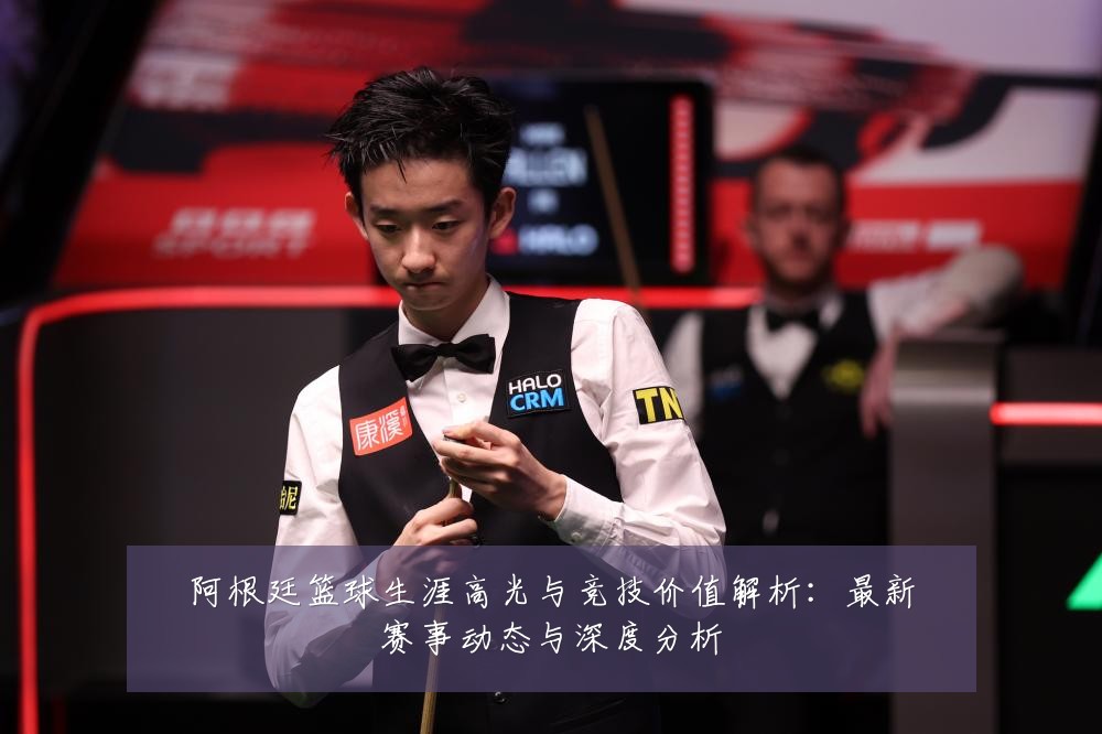 阿根廷篮球生涯高光与竞技价值解析：最新赛事动态与深度分析