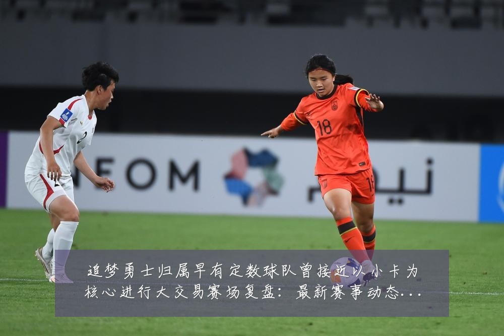 追梦勇士归属早有定数球队曾接近以小卡为核心进行大交易赛场复盘:最新赛事动态与深度分析