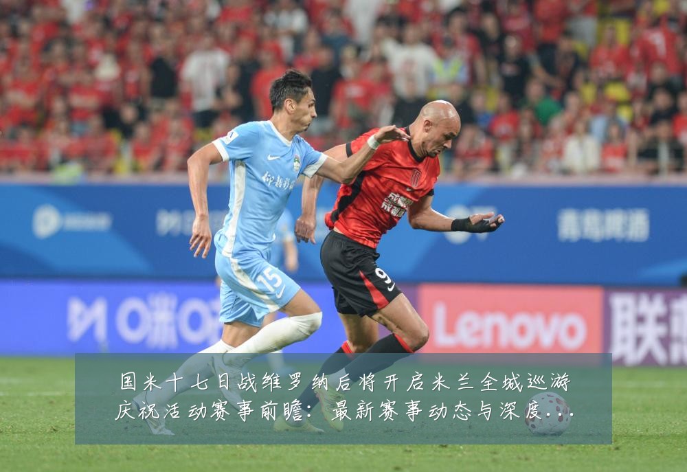国米十七日战维罗纳后将开启米兰全城巡游庆祝活动赛事前瞻：最新赛事动态与深度分析